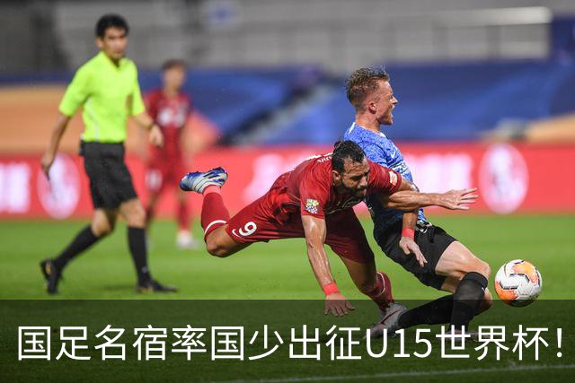 国足名宿率国少出征U15世界杯！将组织集训，仅14人入选最终名单