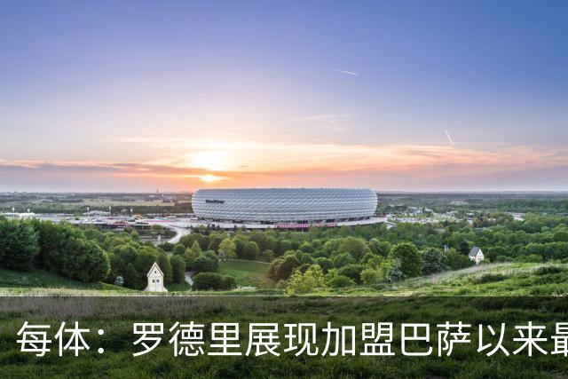 每体：罗德里展现加盟巴萨以来最佳状态，他让一切回归正轨